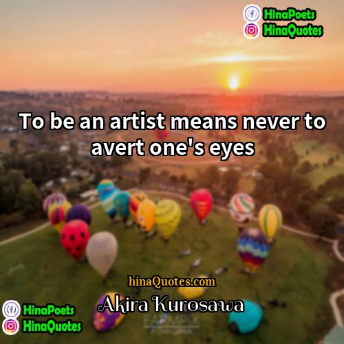 Akira Kurosawa Quotes | To be an artist means never to